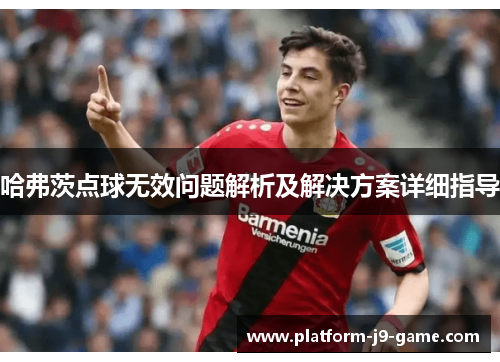 哈弗茨点球无效问题解析及解决方案详细指导