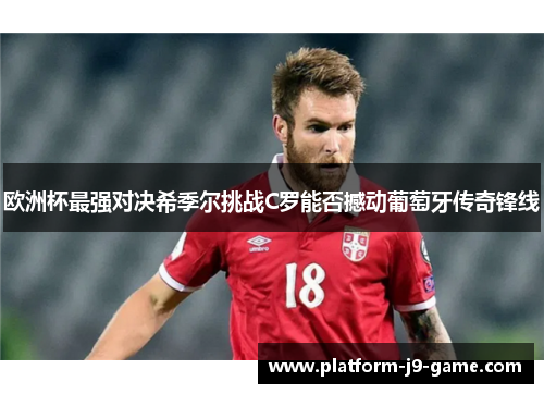欧洲杯最强对决希季尔挑战C罗能否撼动葡萄牙传奇锋线 欧洲杯最强对决希季尔挑战C罗能否撼动葡萄牙传奇锋线