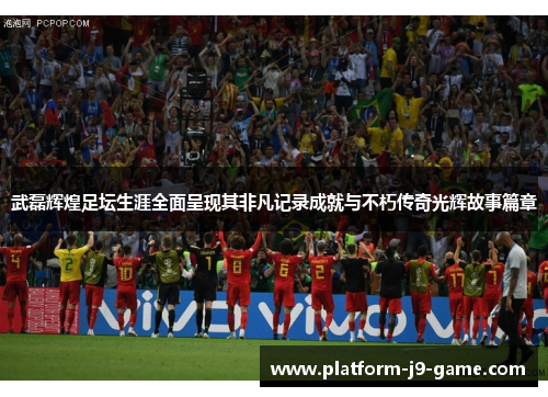 武磊辉煌足坛生涯全面呈现其非凡记录成就与不朽传奇光辉故事篇章 武磊辉煌足坛生涯全面呈现其非凡记录成就与不朽传奇光辉故事篇章