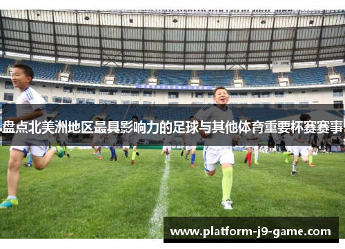 盘点北美洲地区最具影响力的足球与其他体育重要杯赛赛事