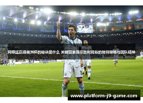 阿根廷赢得美洲杯的秘诀是什么 关键因素揭示胜利背后的独特策略与团队精神