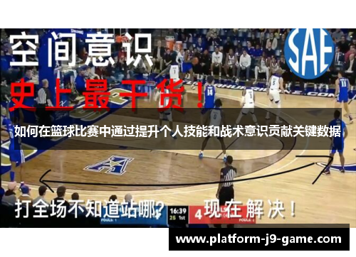 如何在篮球比赛中通过提升个人技能和战术意识贡献关键数据