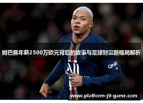 姆巴佩年薪2500万欧元背后的故事与足球财富新格局解析