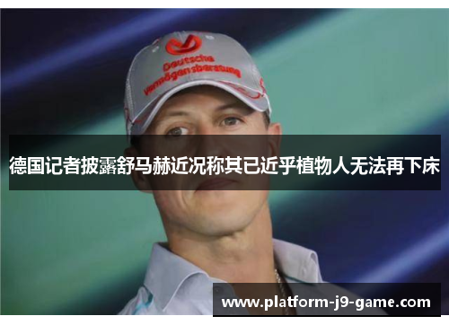 德国记者披露舒马赫近况称其已近乎植物人无法再下床