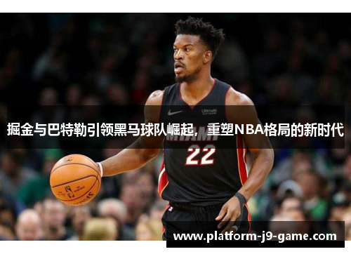 掘金与巴特勒引领黑马球队崛起,重塑NBA格局的新时代 掘金与巴特勒引领黑马球队崛起,重塑NBA格局的新时代