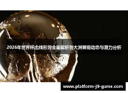 2026年世界杯出线形势全面解析各大洲晋级动态与潜力分析