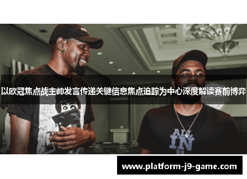 以欧冠焦点战主帅发言传递关键信息焦点追踪为中心深度解读赛前博弈