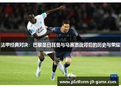 法甲经典对决：巴黎圣日耳曼与马赛激战背后的历史与荣耀