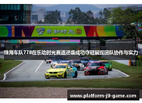 珠海车队778在乐动时光赛道逆袭成功夺冠展现团队协作与实力