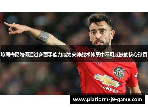 琼阿梅尼如何通过多面手能力成为安帅战术体系中不可或缺的核心球员