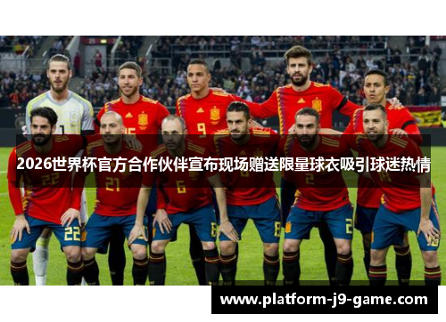 2026世界杯官方合作伙伴宣布现场赠送限量球衣吸引球迷热情