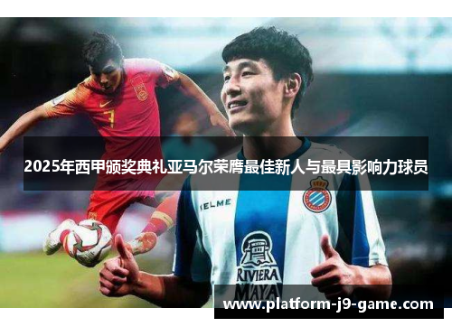 2025年西甲颁奖典礼亚马尔荣膺最佳新人与最具影响力球员