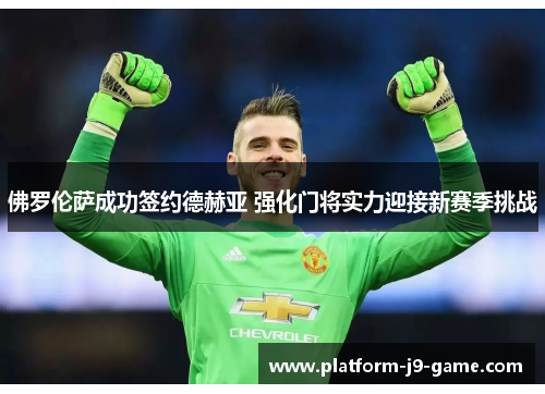 佛罗伦萨成功签约德赫亚 强化门将实力迎接新赛季挑战