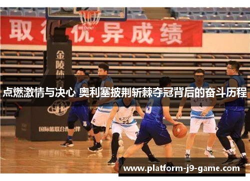 点燃激情与决心 奥利塞披荆斩棘夺冠背后的奋斗历程