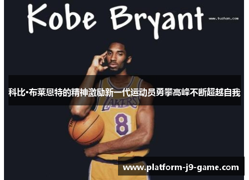 科比·布莱恩特的精神激励新一代运动员勇攀高峰不断超越自我 科比·布莱恩特的精神激励新一代运动员勇攀高峰不断超越自我