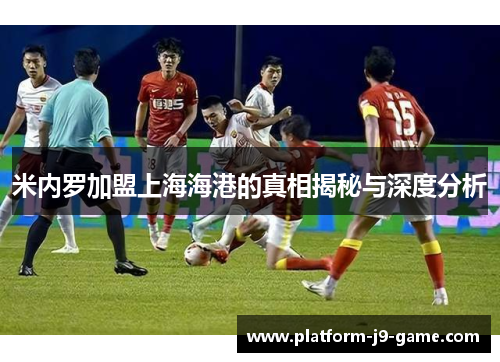 米内罗加盟上海海港的真相揭秘与深度分析 米内罗加盟上海海港的真相揭秘与深度分析