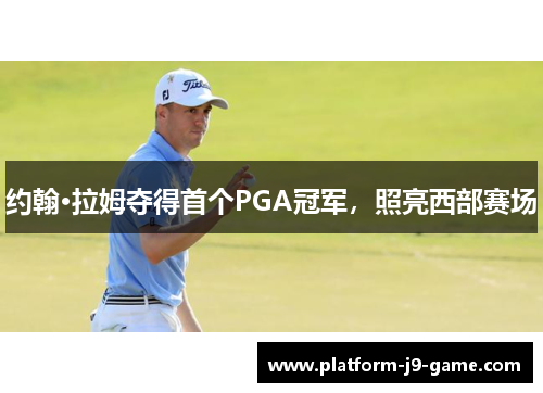 约翰·拉姆夺得首个PGA冠军,照亮西部赛场 约翰·拉姆夺得首个PGA冠军,照亮西部赛场
