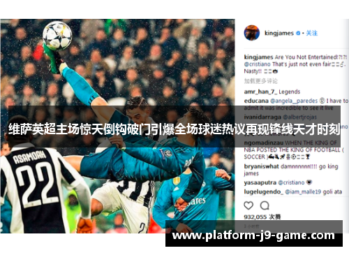 维萨英超主场惊天倒钩破门引爆全场球迷热议再现锋线天才时刻 维萨英超主场惊天倒钩破门引爆全场球迷热议再现锋线天才时刻