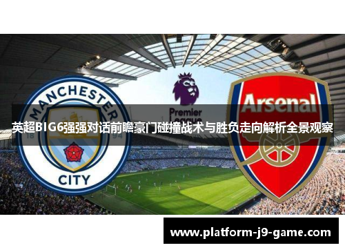 英超BIG6强强对话前瞻豪门碰撞战术与胜负走向解析全景观察